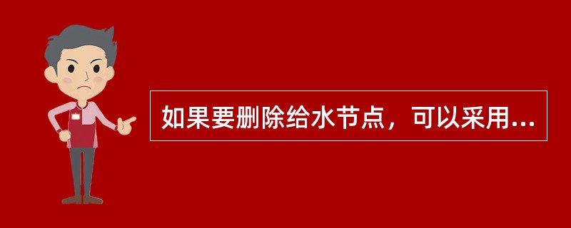 如果要删除给水节点，可以采用以下哪些操作（）