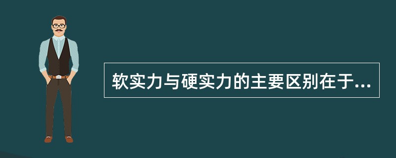 软实力与硬实力的主要区别在于（）。