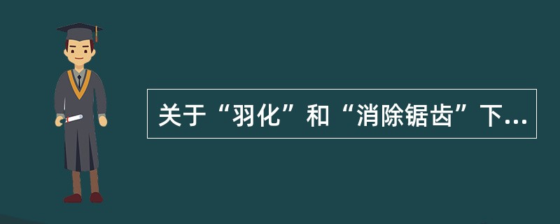 关于“羽化”和“消除锯齿”下列描述错误的是（）。