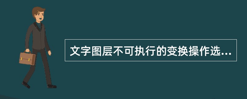 文字图层不可执行的变换操作选项是（）。