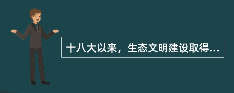 十八大以来，生态文明建设取得以下哪几项成就？（）