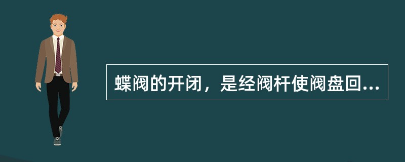 蝶阀的开闭，是经阀杆使阀盘回转（）来实现。