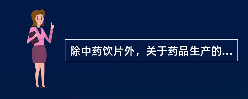 除中药饮片外，关于药品生产的说法正确的是（）