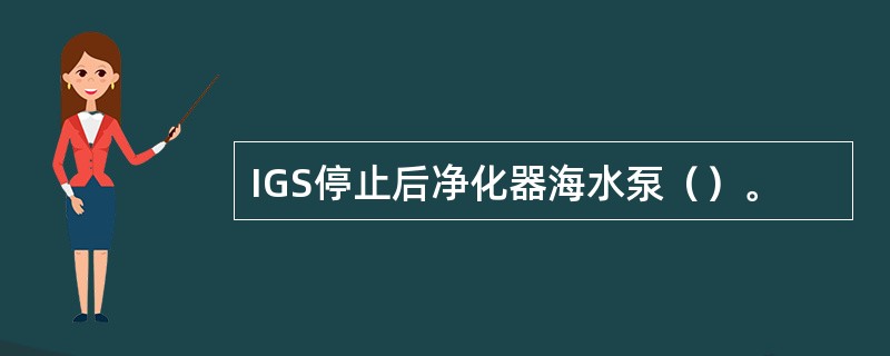IGS停止后净化器海水泵（）。