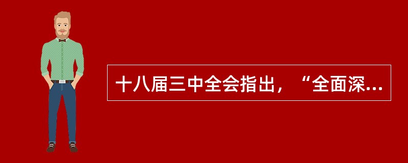 十八届三中全会指出，“全面深化改革”总目标包括哪些内容（）