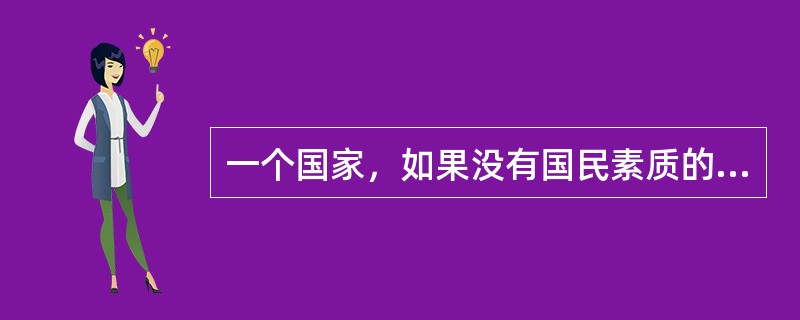 一个国家，如果没有国民素质的提高和道德的力量，绝不可能成为一个真正强大的国家、一