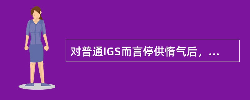 对普通IGS而言停供惰气后，洗涤塔要继续供水（）。