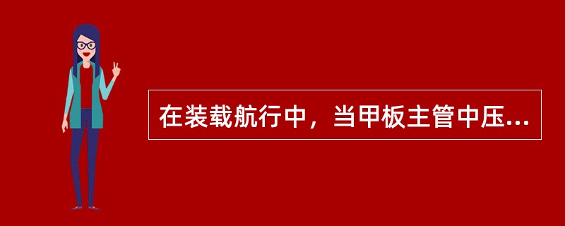 在装载航行中，当甲板主管中压力降至（）时，就需要进行充气。