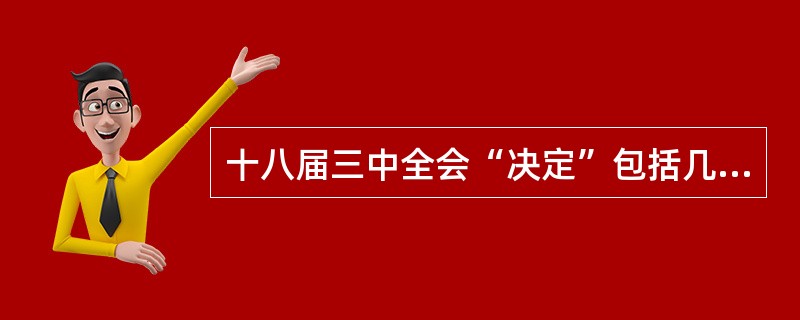 十八届三中全会“决定”包括几大板块内容（）