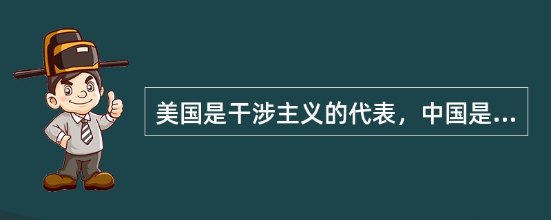 美国是干涉主义的代表，中国是不干涉原则的捍卫者。