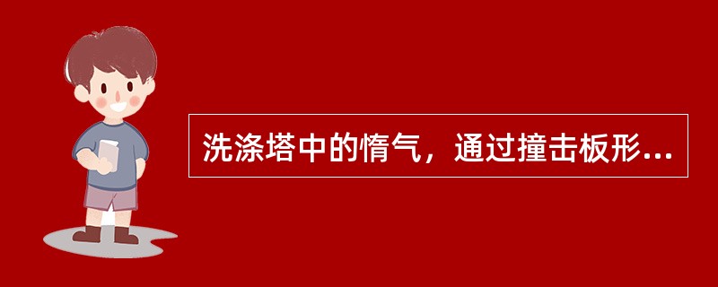 洗涤塔中的惰气，通过撞击板形成的气泡，产生（）能使气体和液体间最大限度地接触，从