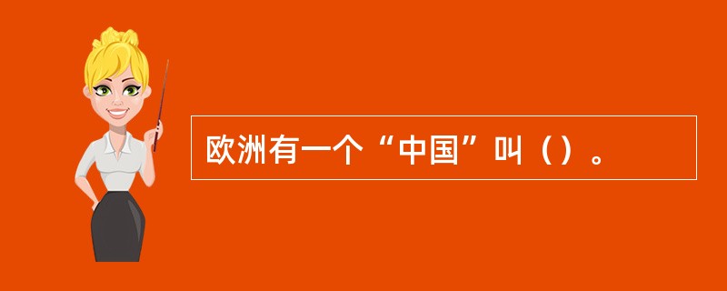 欧洲有一个“中国”叫（）。