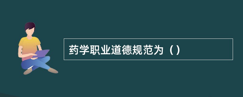 药学职业道德规范为（）