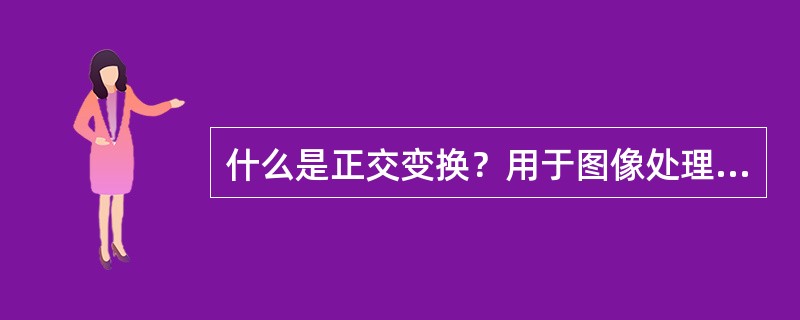 什么是正交变换？用于图像处理的正交变换有哪些？各有何作用？。