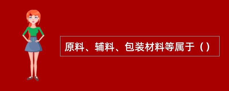 原料、辅料、包装材料等属于（）