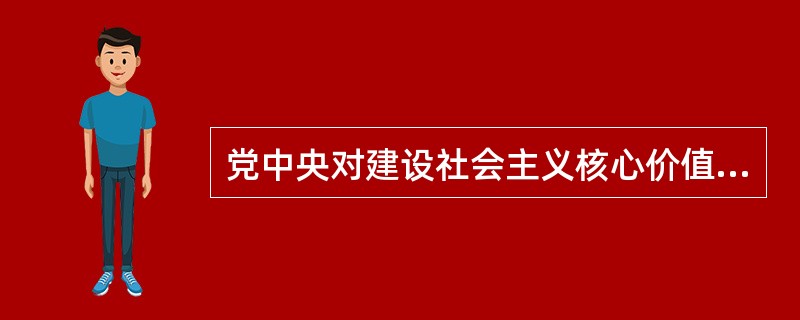 党中央对建设社会主义核心价值体系，培育社会主义核心价值观是一以贯之的高度地重视，
