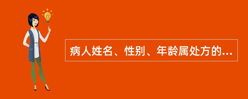 病人姓名、性别、年龄属处方的（）