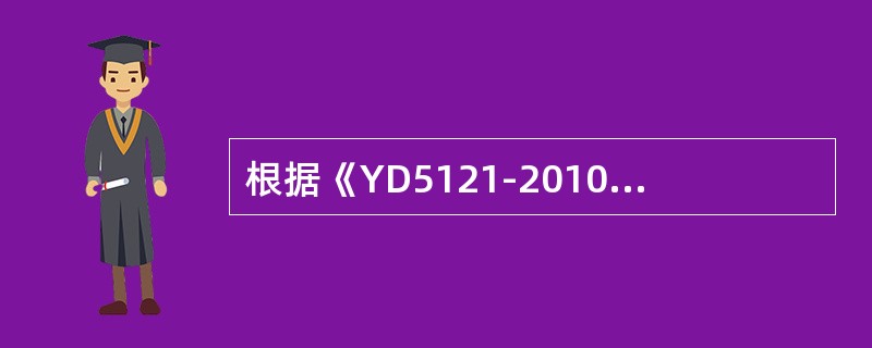 根据《YD5121-2010通信线路工程验收规范》通信线路工程使用的器材程式、规