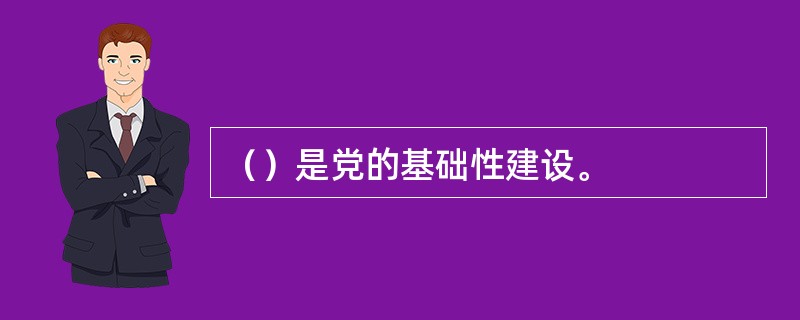 （）是党的基础性建设。