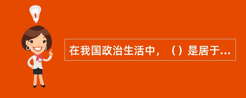 在我国政治生活中，（）是居于领导地位的。