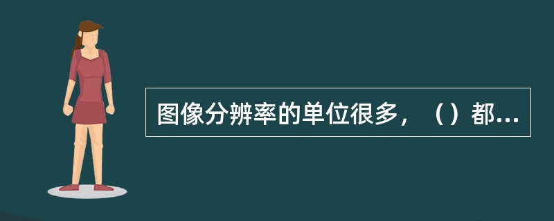 图像分辨率的单位很多，（）都是分辨率的单位。