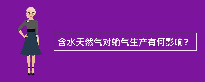 含水天然气对输气生产有何影响？