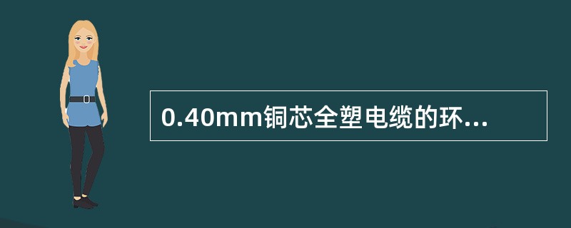 0.40mm铜芯全塑电缆的环阻≤（）Ω/km。