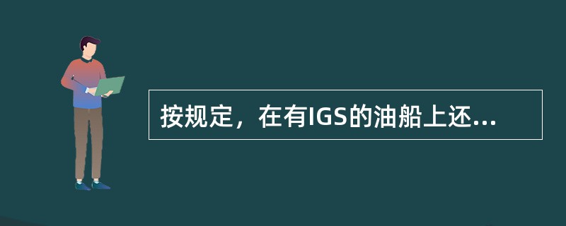 按规定，在有IGS的油船上还麻配备（）。