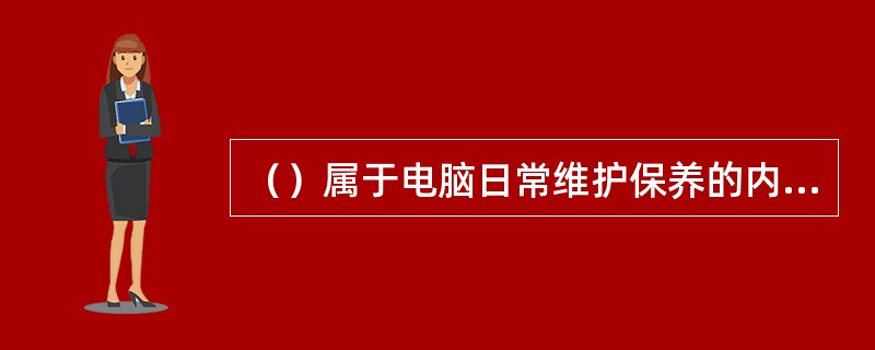 （）属于电脑日常维护保养的内容。