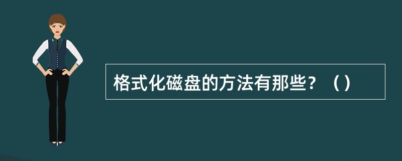 格式化磁盘的方法有那些？（）