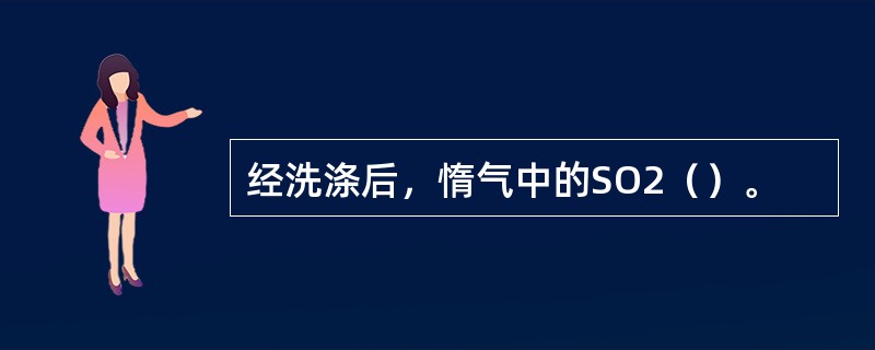 经洗涤后，惰气中的SO2（）。