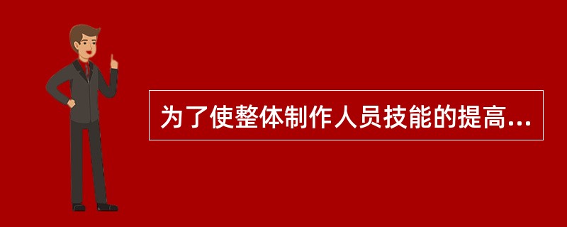 为了使整体制作人员技能的提高，（）的方法是可取的。