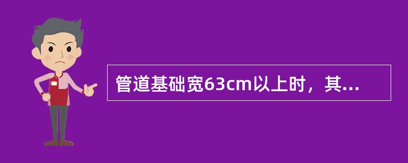 管道基础宽63cm以上时，其沟底宽度应为基础宽度加（）cm。