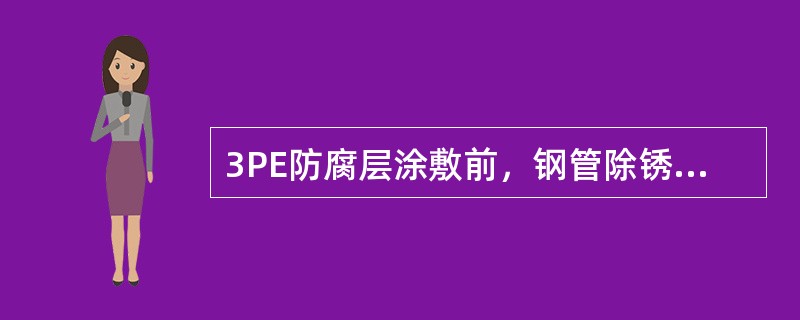 3PE防腐层涂敷前，钢管除锈质量应达到GB/T8923中规定的（）级要求。