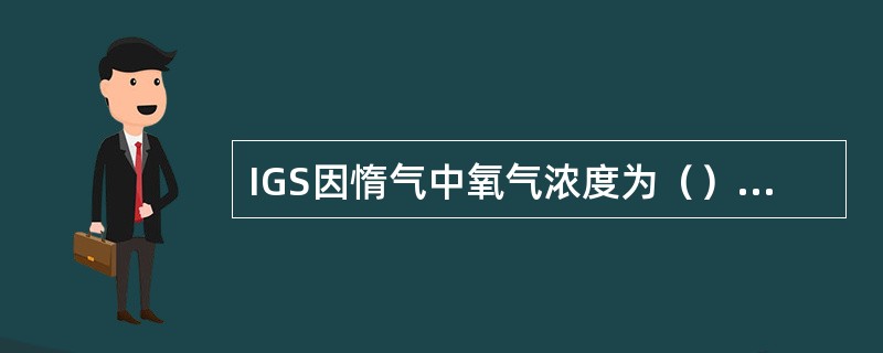 IGS因惰气中氧气浓度为（）停止系统工作。