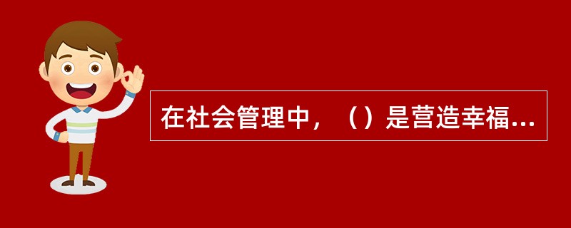 在社会管理中，（）是营造幸福感的核心。