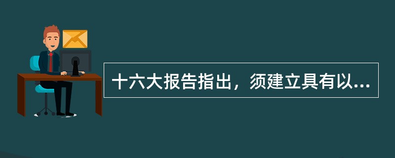 十六大报告指出，须建立具有以下特征的权力运行机制（）