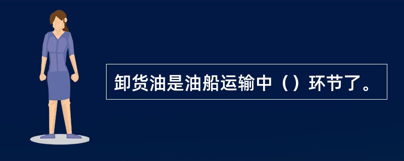 卸货油是油船运输中（）环节了。