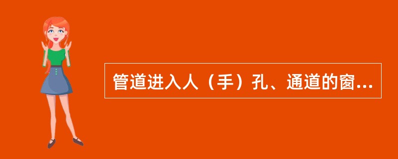 管道进入人（手）孔、通道的窗口位置，应符合设计规定（）。