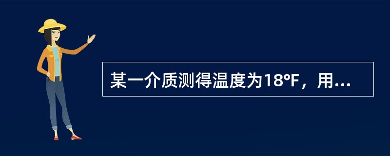 某一介质测得温度为18℉，用摄氏温标表示为（）。