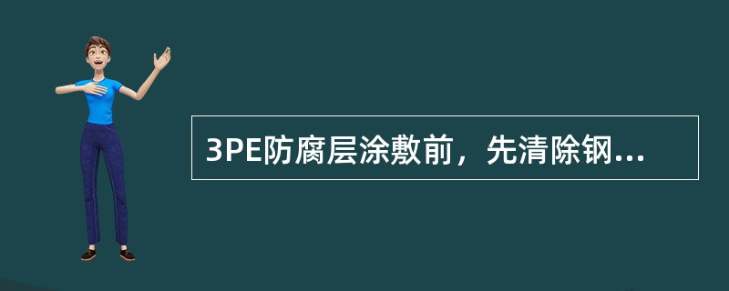 3PE防腐层涂敷前，先清除钢管表面的（）等附着物，并对钢管（）进行喷砂除锈，锚纹