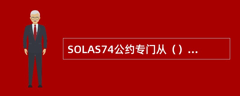 SOLAS74公约专门从（）的角度出发。