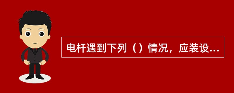 电杆遇到下列（）情况，应装设避雷线。