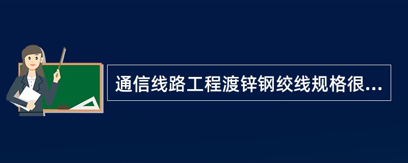 通信线路工程渡锌钢绞线规格很多，一般使用来制做拉线的渡锌钢绞线规格（钢绞线股数/