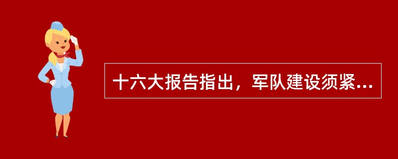 十六大报告指出，军队建设须紧紧围绕的历史性课题是（）