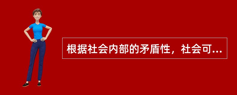 根据社会内部的矛盾性，社会可以分为（）