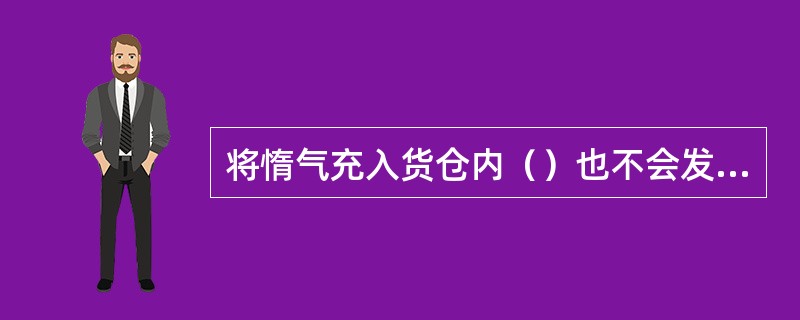 将惰气充入货仓内（）也不会发生爆炸。