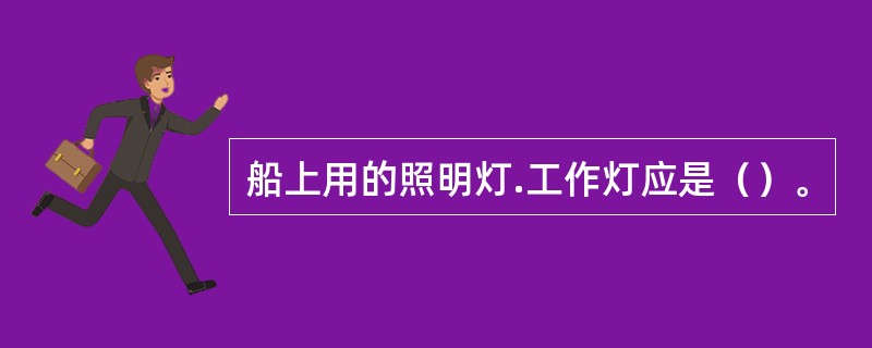 船上用的照明灯.工作灯应是（）。