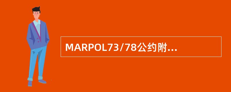 MARPOL73/78公约附则：（1）防止船舶生活污水污染规则（2）防止船舶造成