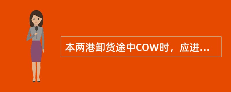 本两港卸货途中COW时，应进行（）洗舱。